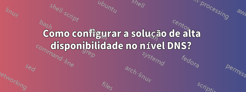Como configurar a solução de alta disponibilidade no nível DNS? 