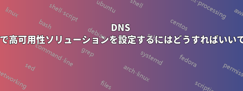 DNS レベルで高可用性ソリューションを設定するにはどうすればいいですか?
