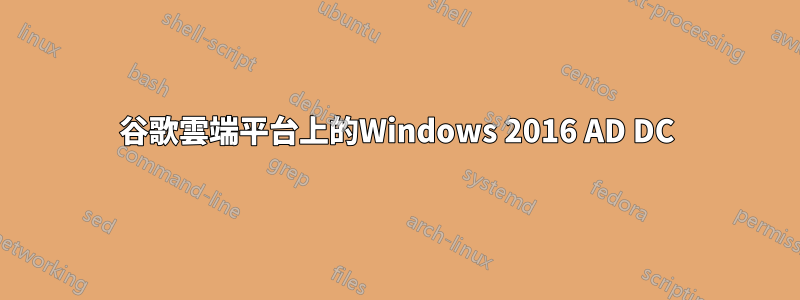 谷歌雲端平台上的Windows 2016 AD DC