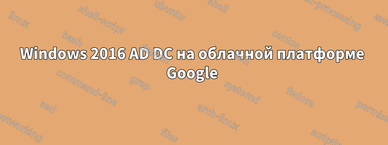 Windows 2016 AD DC на облачной платформе Google