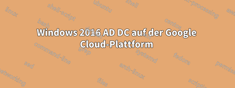 Windows 2016 AD DC auf der Google Cloud-Plattform