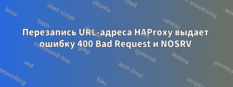 Перезапись URL-адреса HAProxy выдает ошибку 400 Bad Request и NOSRV