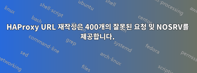 HAProxy URL 재작성은 400개의 잘못된 요청 및 NOSRV를 제공합니다.