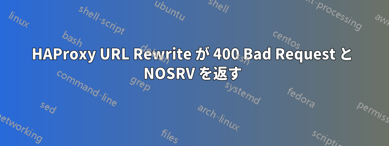 HAProxy URL Rewrite が 400 Bad Request と NOSRV を返す