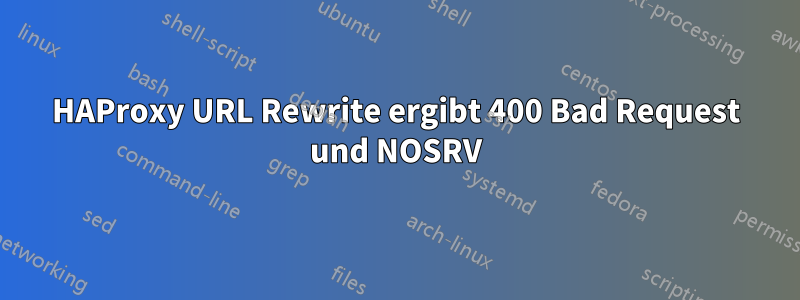 HAProxy URL Rewrite ergibt 400 Bad Request und NOSRV