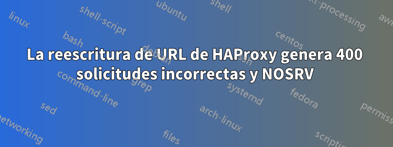 La reescritura de URL de HAProxy genera 400 solicitudes incorrectas y NOSRV