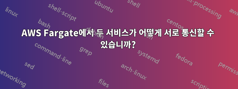 AWS Fargate에서 두 서비스가 어떻게 서로 통신할 수 있습니까?