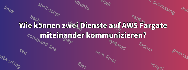 Wie können zwei Dienste auf AWS Fargate miteinander kommunizieren?