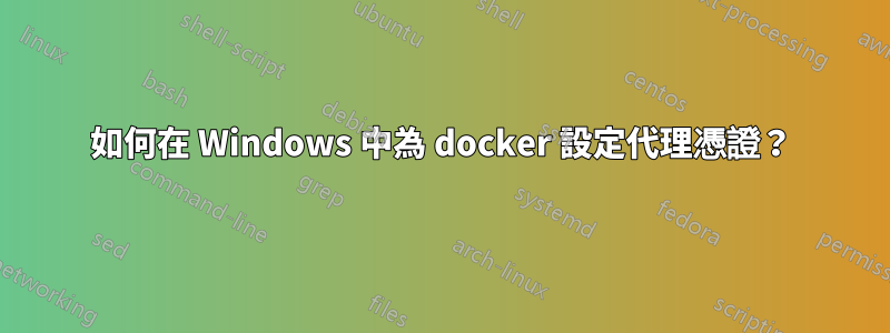 如何在 Windows 中為 docker 設定代理憑證？