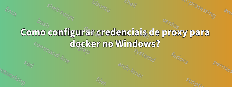 Como configurar credenciais de proxy para docker no Windows?
