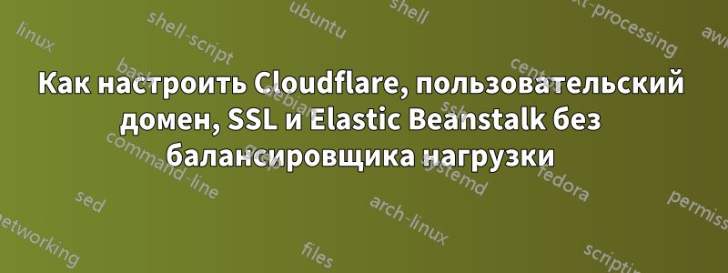 Как настроить Cloudflare, пользовательский домен, SSL и Elastic Beanstalk без балансировщика нагрузки