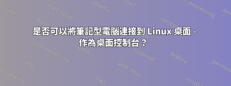 是否可以將筆記型電腦連接到 Linux 桌面 - 作為桌面控制台？ 