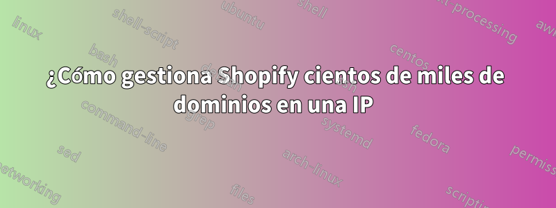 ¿Cómo gestiona Shopify cientos de miles de dominios en una IP 