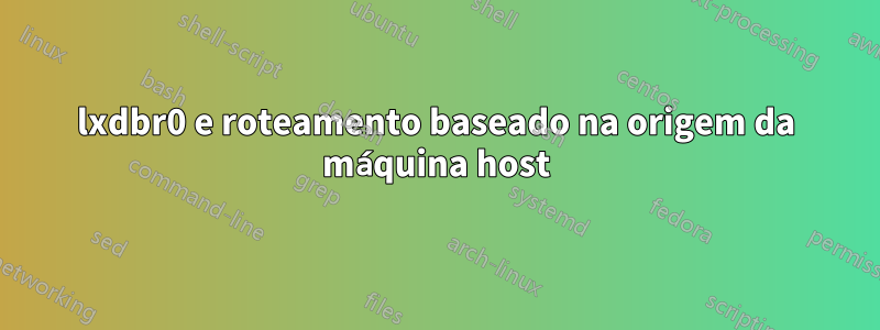 lxdbr0 e roteamento baseado na origem da máquina host