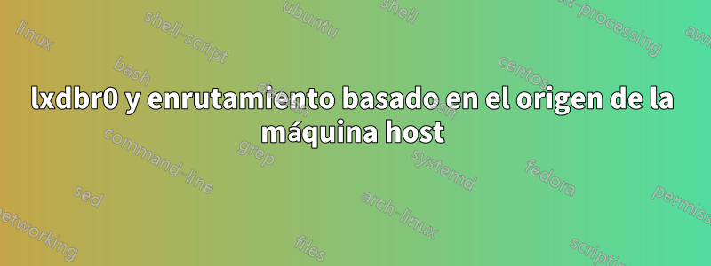 lxdbr0 y enrutamiento basado en el origen de la máquina host