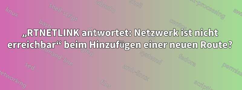 „RTNETLINK antwortet: Netzwerk ist nicht erreichbar“ beim Hinzufügen einer neuen Route?
