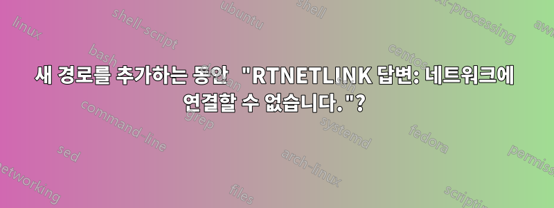 새 경로를 추가하는 동안 "RTNETLINK 답변: 네트워크에 연결할 수 없습니다."?