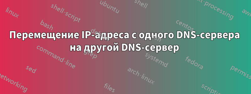 Перемещение IP-адреса с одного DNS-сервера на другой DNS-сервер