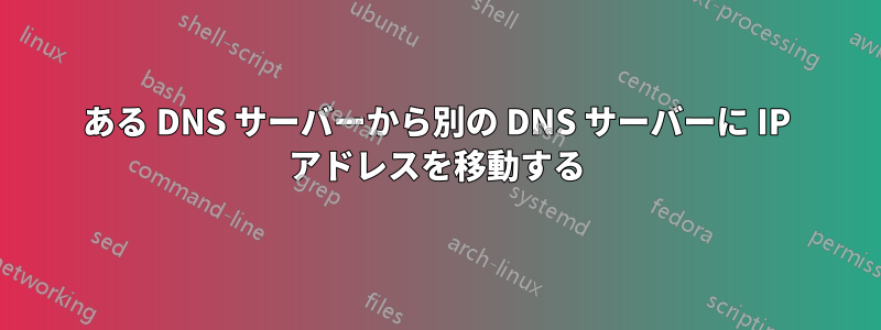 ある DNS サーバーから別の DNS サーバーに IP アドレスを移動する