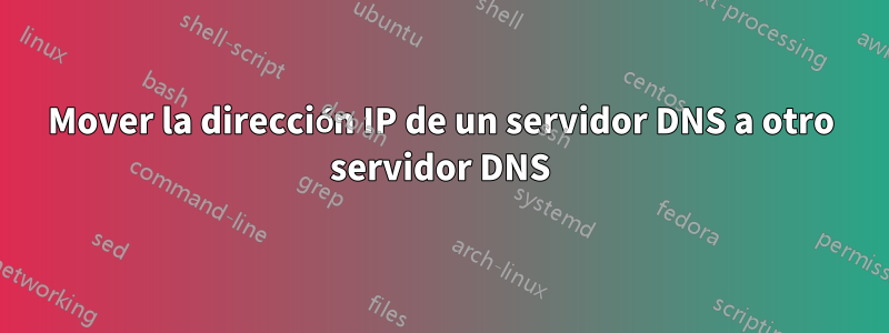 Mover la dirección IP de un servidor DNS a otro servidor DNS