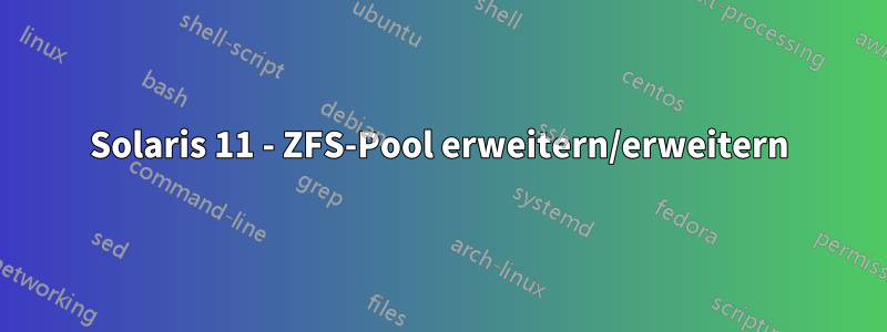 Solaris 11 - ZFS-Pool erweitern/erweitern