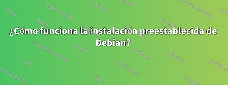 ¿Cómo funciona la instalación preestablecida de Debian?