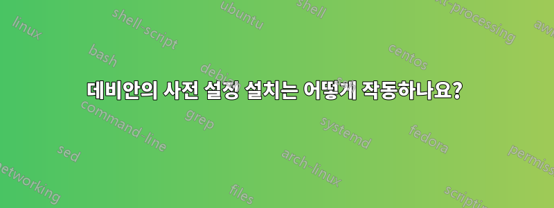 데비안의 사전 설정 설치는 어떻게 작동하나요?