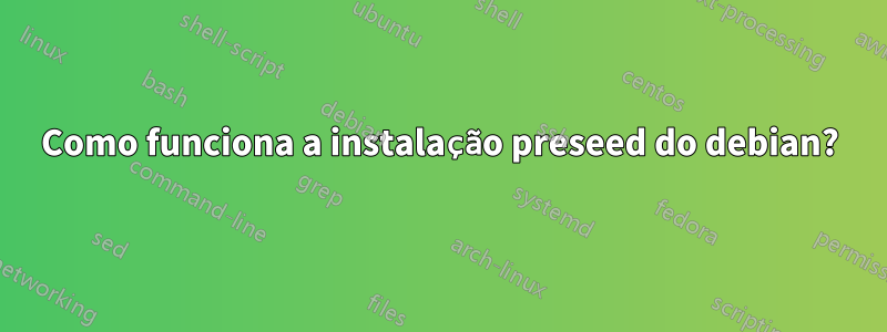 Como funciona a instalação preseed do debian?