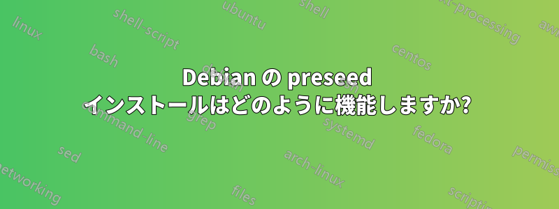 Debian の preseed インストールはどのように機能しますか?