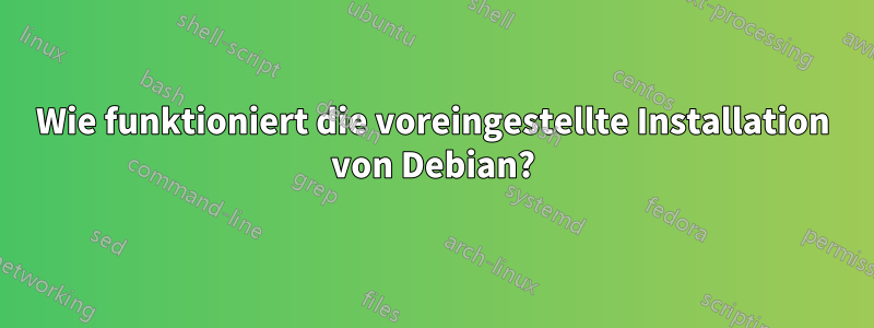 Wie funktioniert die voreingestellte Installation von Debian?