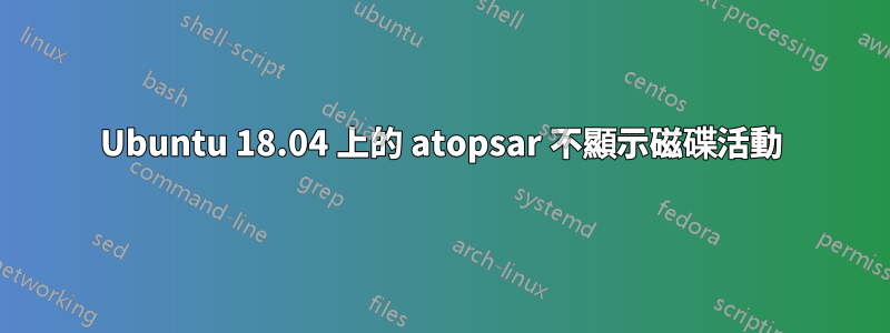 Ubuntu 18.04 上的 atopsar 不顯示磁碟活動
