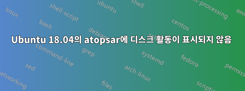 Ubuntu 18.04의 atopsar에 디스크 활동이 표시되지 않음