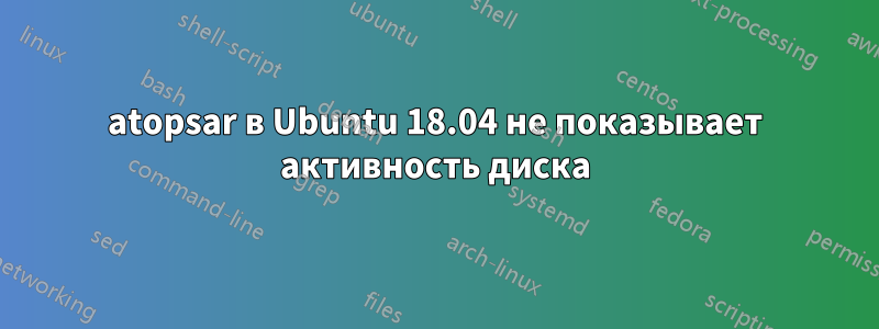 atopsar в Ubuntu 18.04 не показывает активность диска