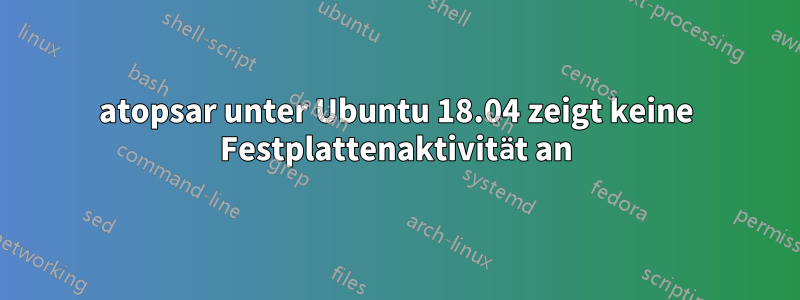 atopsar unter Ubuntu 18.04 zeigt keine Festplattenaktivität an