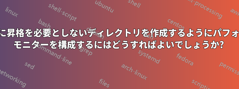 アクセスに昇格を必要としないディレクトリを作成するようにパフォーマンス モニターを構成するにはどうすればよいでしょうか?