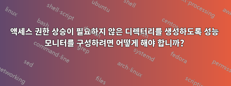 액세스 권한 상승이 필요하지 않은 디렉터리를 생성하도록 성능 모니터를 구성하려면 어떻게 해야 합니까?