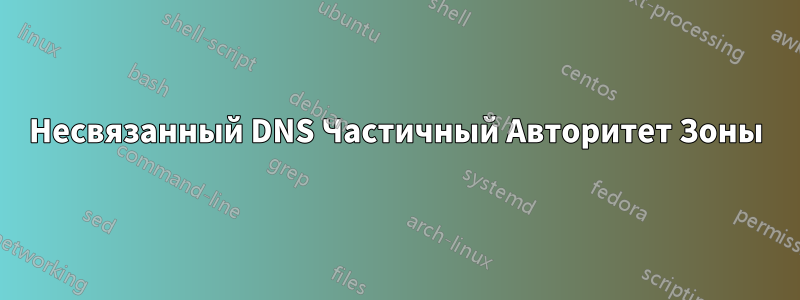 Несвязанный DNS Частичный Авторитет Зоны