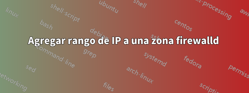 Agregar rango de IP a una zona firewalld