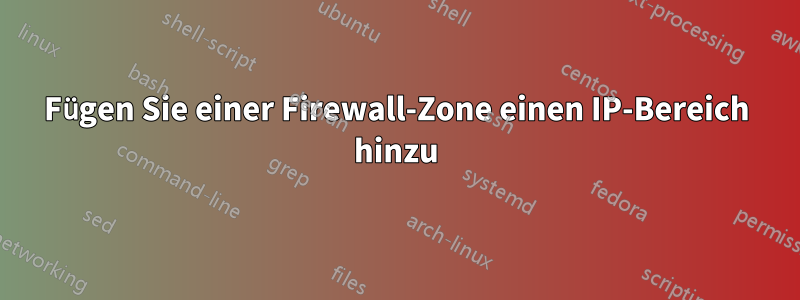 Fügen Sie einer Firewall-Zone einen IP-Bereich hinzu