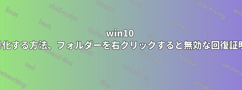 win10 単一ファイルを暗号化する方法、フォルダーを右クリックすると無効な回復証明書が暗号化される
