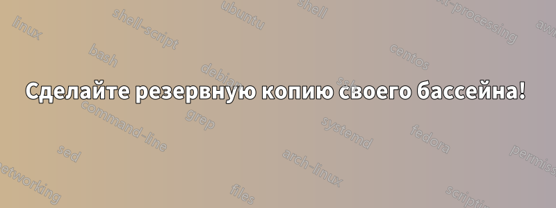 Сделайте резервную копию своего бассейна!