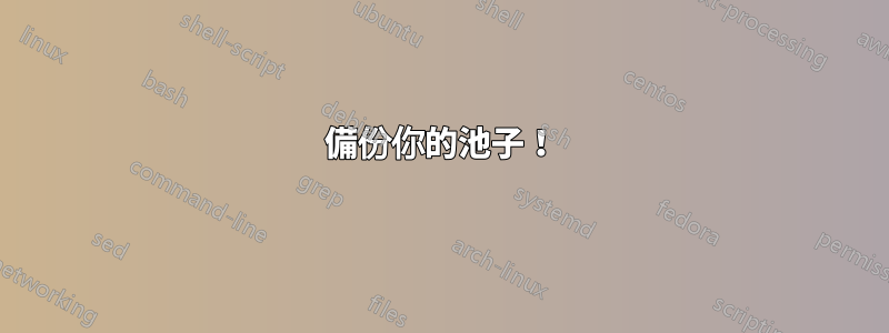 備份你的池子!
