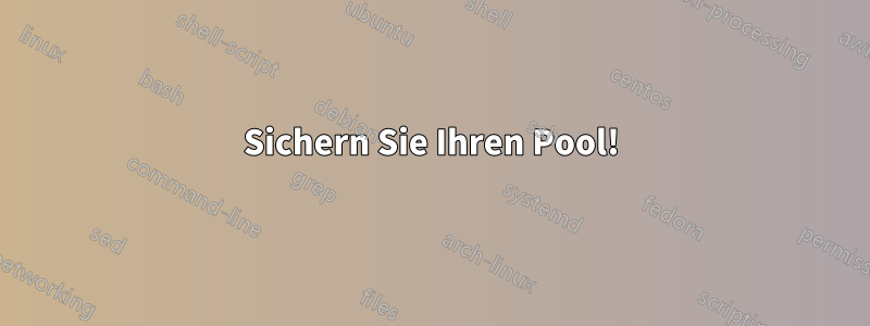 Sichern Sie Ihren Pool!