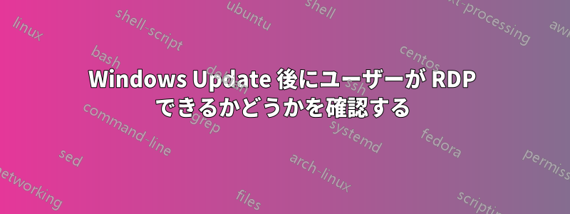 Windows Update 後にユーザーが RDP できるかどうかを確認する