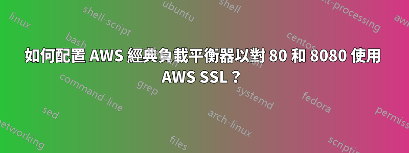 如何配置 AWS 經典負載平衡器以對 80 和 8080 使用 AWS SSL？