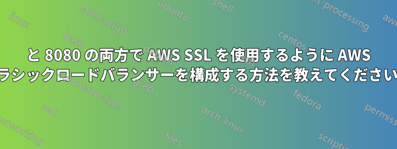 80 と 8080 の両方で AWS SSL を使用するように AWS クラシックロードバランサーを構成する方法を教えてください。