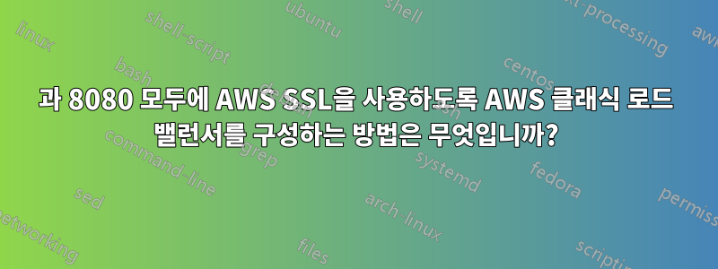 80과 8080 모두에 AWS SSL을 사용하도록 AWS 클래식 로드 밸런서를 구성하는 방법은 무엇입니까?