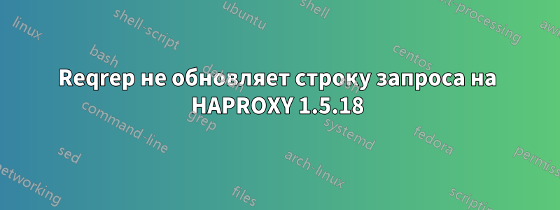 Reqrep не обновляет строку запроса на HAPROXY 1.5.18
