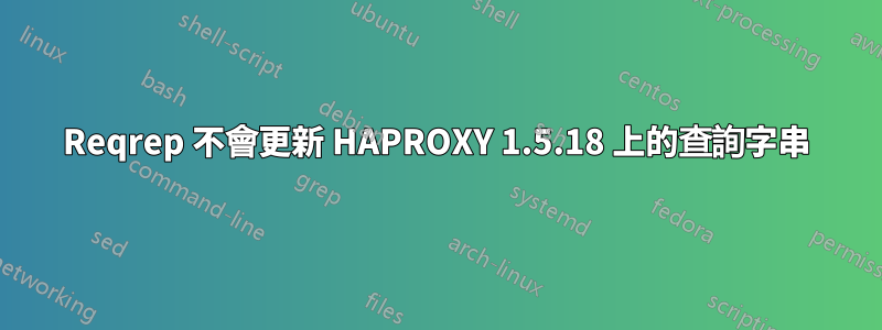 Reqrep 不會更新 HAPROXY 1.5.18 上的查詢字串