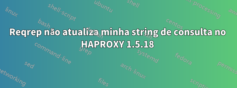 Reqrep não atualiza minha string de consulta no HAPROXY 1.5.18